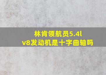 林肯领航员5.4l v8发动机是十字曲轴吗